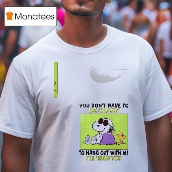 Snoopy And Woodstock You Don T Have To Be Crazy To Hang Out With Me I Ll Train You T Shirt