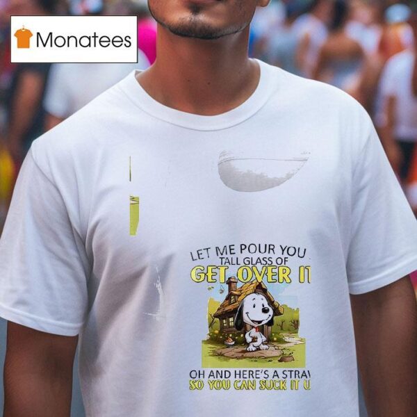 Snoopy Let Me Pour You A Get Over It Tall Glass Of Oh And Here S A Straw So You Can Suck It Up T Shirt