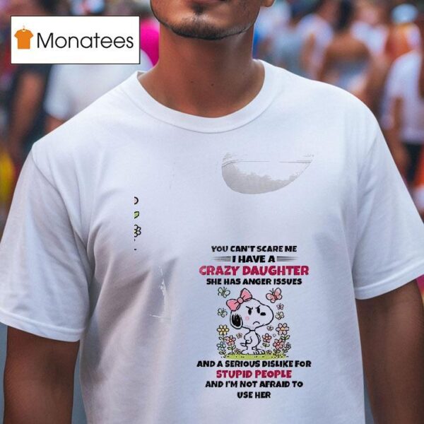 Snoopy You Can T Scare Me I Have A Crazy Daughter She Has Anger Issues T Shirt