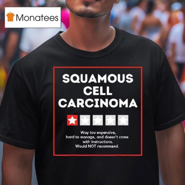Squamous Cell Carcinoma Way Too Expensive Hard To Manage And Doesn T Come With Instruction T Shirt