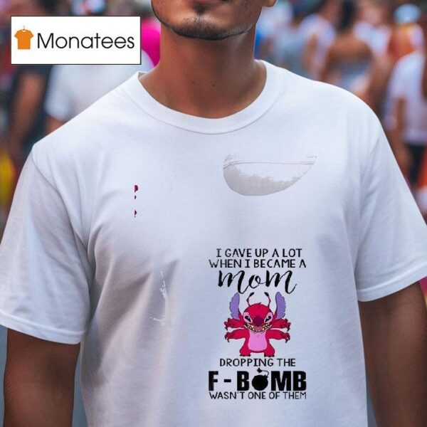 Stitch I Gave Up A Lot When I Became A Mom Dropping The Fbomb Wasn T One Of Them T Shirt