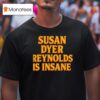 Susan Dyer Reynolds Is Insane T Shirt