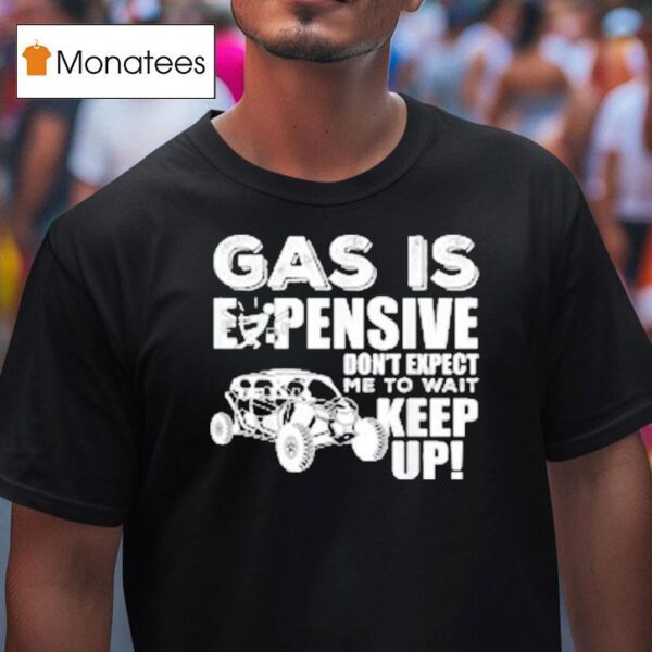 Sxs Utv Gas Is Expensive Don T Expect Me To Wai T Shirt