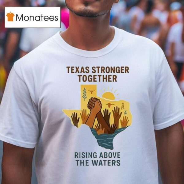Texas Stronger Together Rising Above The Waters Flood Relief T Shirt