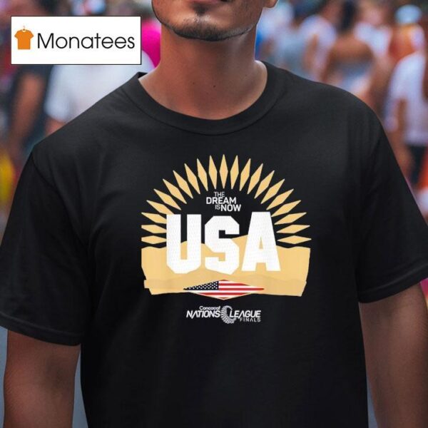 The Dream Is Now Usa Concacaf Nations League Finals T Shirt