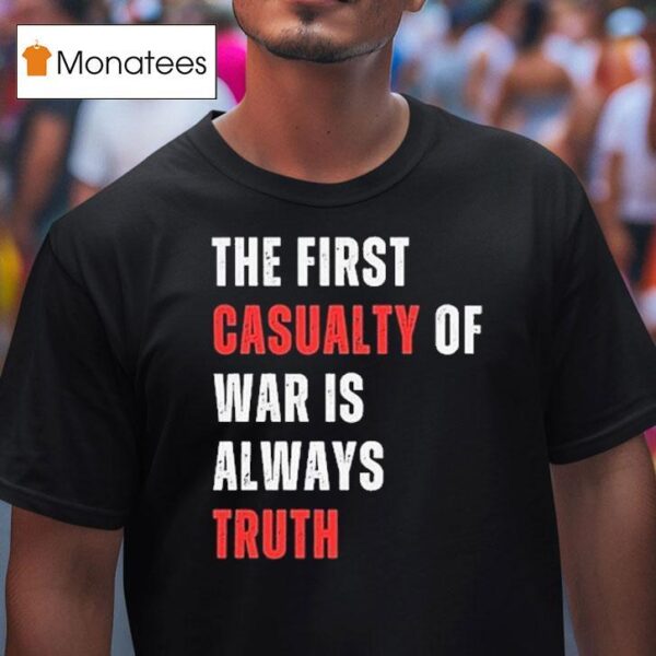 The First Casualty Of War Is Always Truth T Shirt