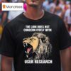 The Lion Does Not Concern Itself With User Research T Shirt