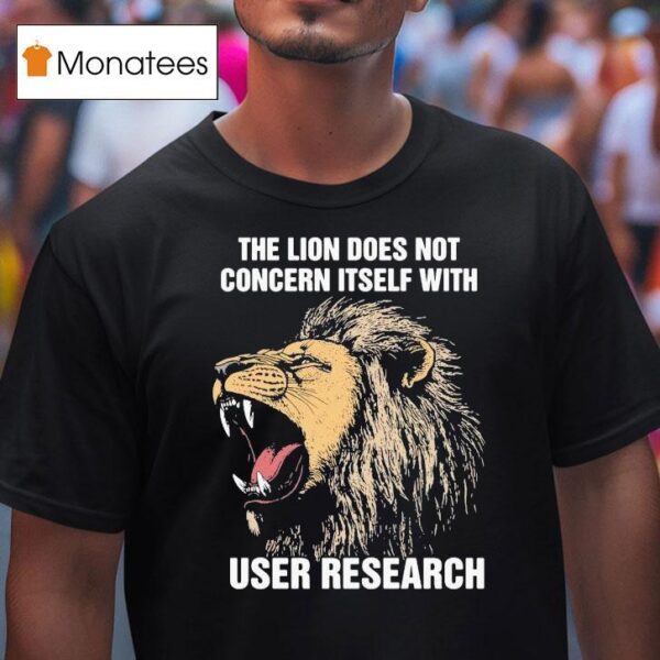 The Lion Does Not Concern Itself With User Research T Shirt