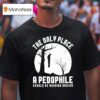 The Only Place A Pedophile Should Be Hanging Around T Shirt