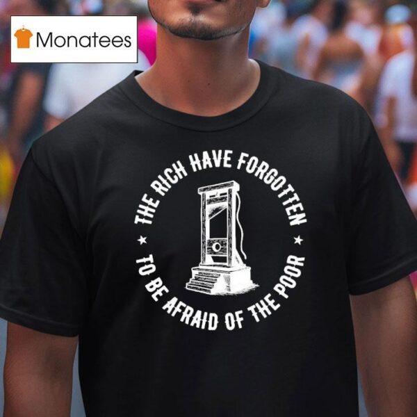 The Rich Have Forgotten To Be Afraid Of The Poor T Shirt