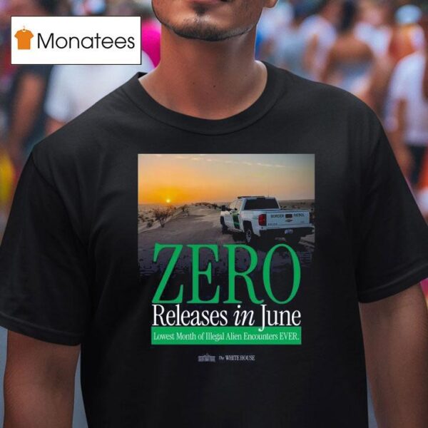 The White House Zero Releases In June Lowest Month Of Illegal Alien Encounters Ever T Shirt