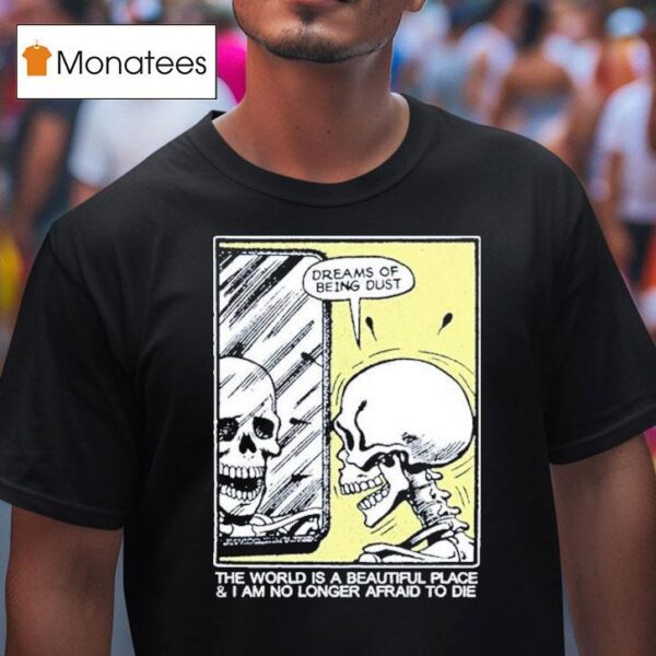 The World Is A Beautiful Place And I Am No Longer Afraid To Die Dreams Of Being Dust Skeletal Reflection T Shirt