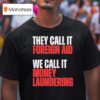 They Call It Foreign Aid We Call It Money Laundering T Shirt
