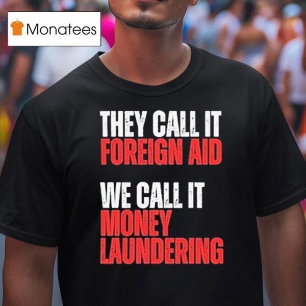 They Call It Foreign Aid We Call It Money Laundering T Shirt