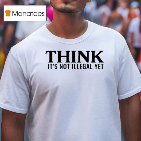 Think It S Not Illegal Ye T Shirt