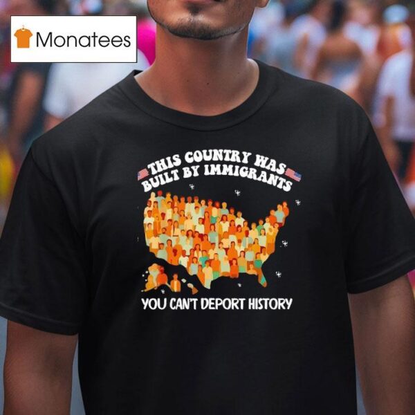 This Country Was Built By Immigrants You Can T Deport History United State T Shirt