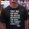 Those Who Can Make You Believe Absurdities Can Make You Commit Atrocities T Shirt