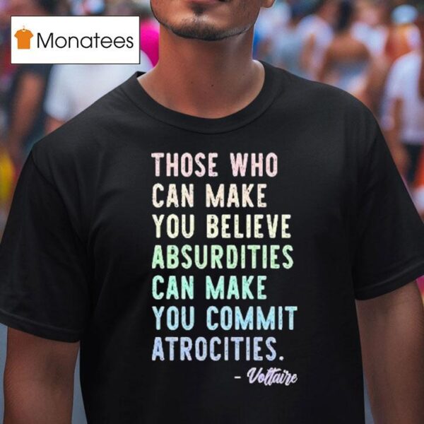 Those Who Can Make You Believe Absurdities Can Make You Commit Atrocities T Shirt