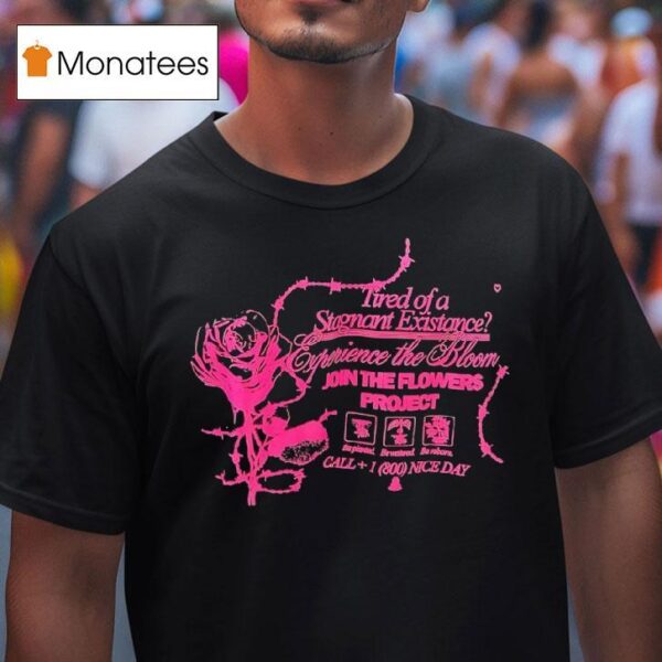 Tired Of A Stagnant Existence Experience The Bloom Join The Flowers Projec T Shirt