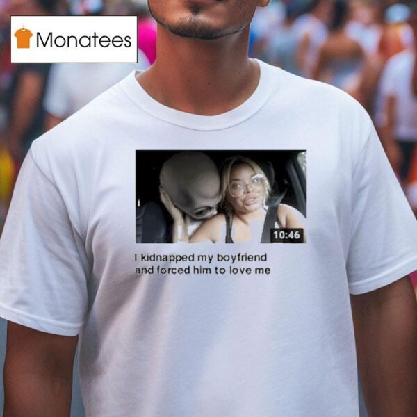 Trisha I Kidnapped My Boyfriend And Forced Him To Love Me Alien T Shirt