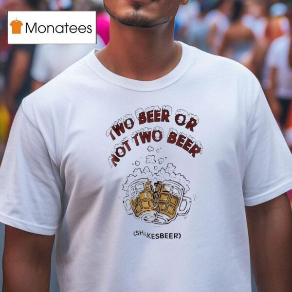 Two Beer Or Not Two Beer Shakes Beer T Shirt