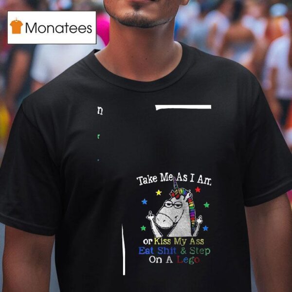 Unicorn Take Me As I Am Or Kiss My Ass Eat Shit And Step On A Lego T Shirt