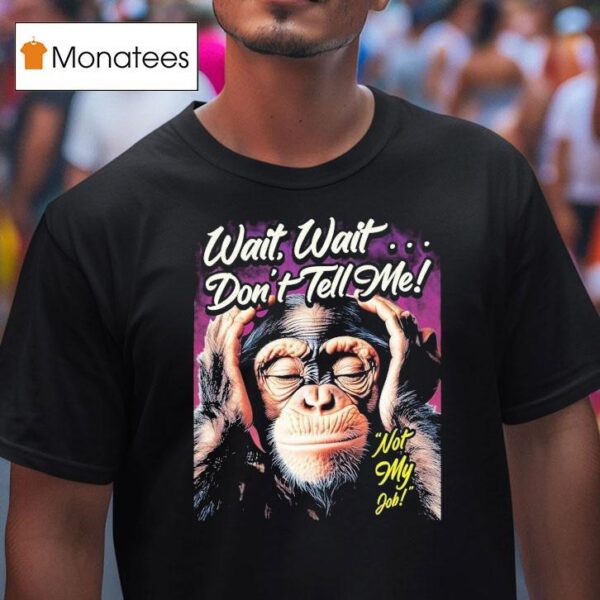 Wait Wait Don T Tell Me Not My Job Monkey T Shirt