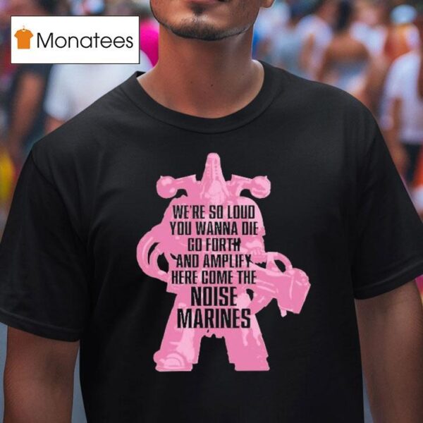Warhammer Emperor S Children We Re So Loud You Wanna Die Go Forth And Amplify Here Come The Noise Marines T Shirt