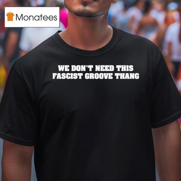 We Don T Need This Fascist Groove Thang T Shirt