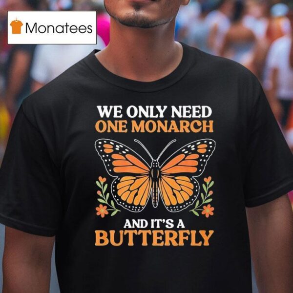 We Only Need One Monarch And Its A Butterfly T Shirt