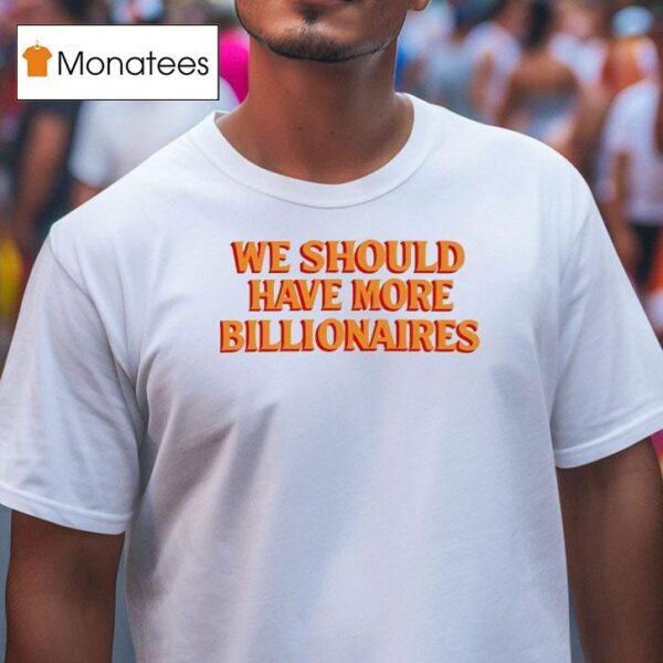 We Should Have More Billionaires New T Shirt