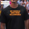 We Should Have More Billionaires T Shirt