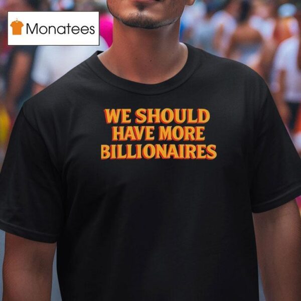 We Should Have More Billionaires T Shirt