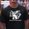 When We Die Do We Just Vanish S T Shirt