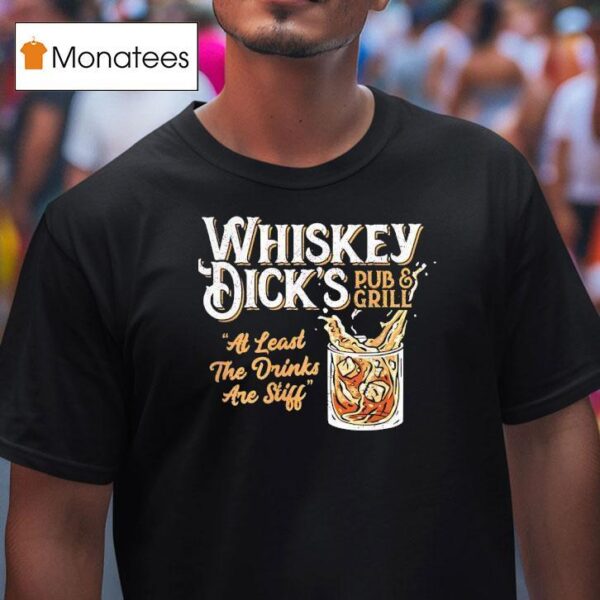 Whiskey Dick S Pub And Grill At Least The Drinks Are Stiff T Shirt