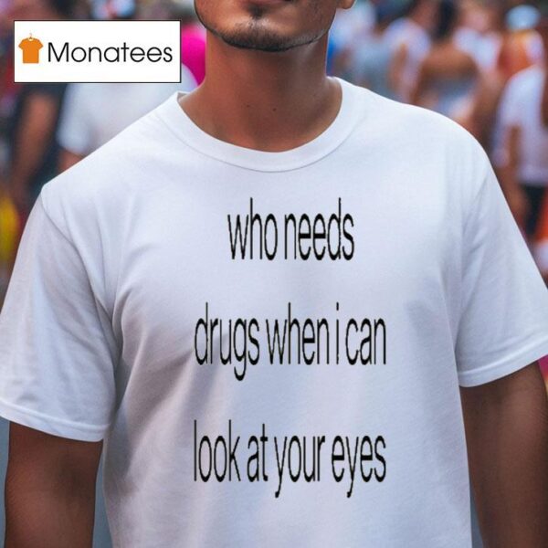 Who Needs Drugs When I Can Look In Your Eyes T Shirt