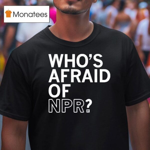 Who S Afraid Of Npr T Shirt