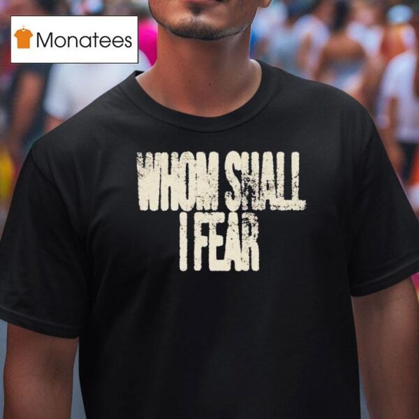 Whom Shall I Fear T Shirt