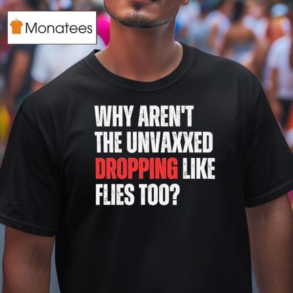 Why Aren T The Unvaxxed Dropping Like Flies Too T Shirt