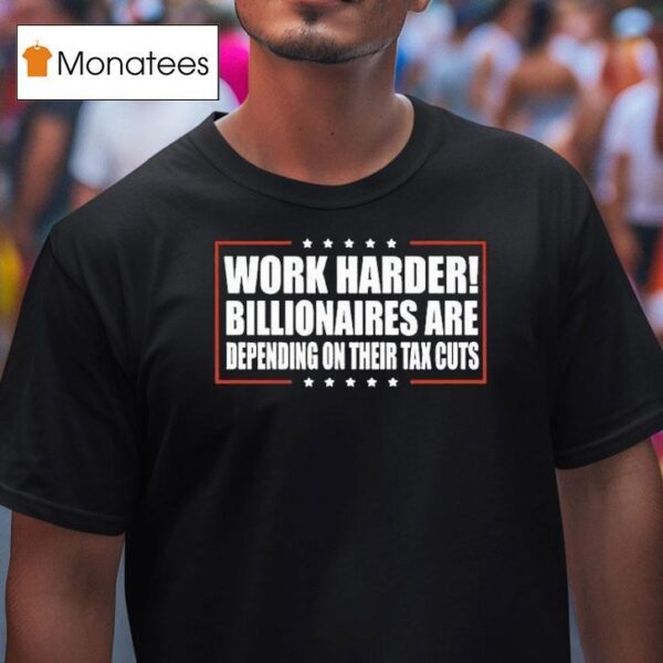 Work Harder Billionaires Are Depending On Their Tax Cuts T Shirt