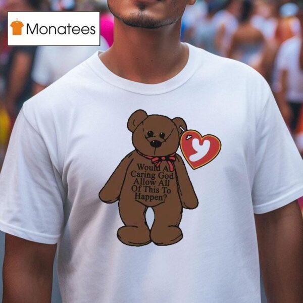 Would A Caring God Allow All Of This To Happen Teddy Bear Hear T Shirt