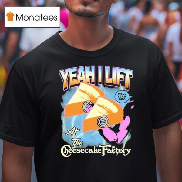 Yeah I Lift Hell Yeah Bro At The Cheesecake Factory T Shirt