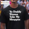 Yo Daddy Wanna Take Me Shoppin T Shirt