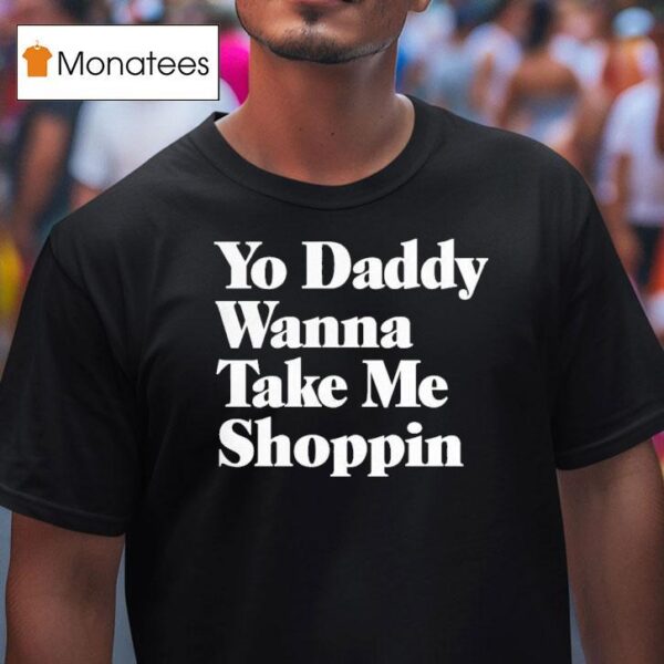 Yo Daddy Wanna Take Me Shoppin T Shirt