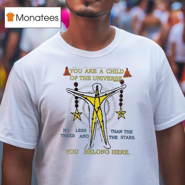 You Are A Child Of The Universe You Belong Here No Less Than The Trees And The Stars T Shirt