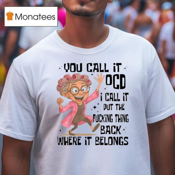 You Call It Ocd I Call It Put The Fcking Thing Back Where It Belongs T Shirt