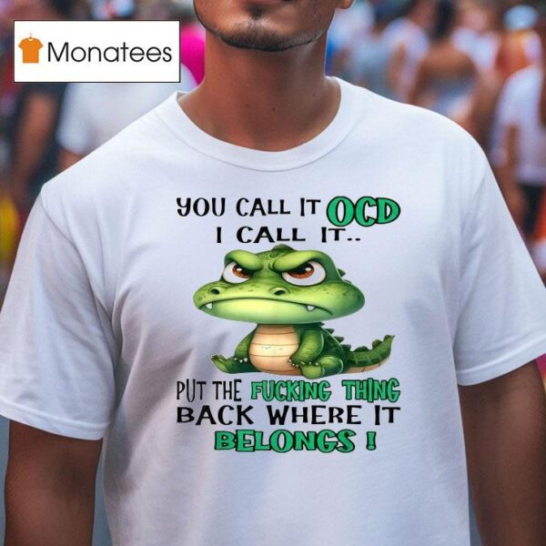 You Call It Ocd I Call It Put The Fucking Thing Back Where It Belongs Crocodile Gator T Shirt