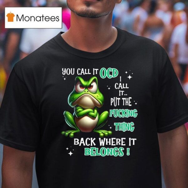 You Call It Ocd I Call It Put The Fucking Thing Back Where It Belongs Frog T Shirt