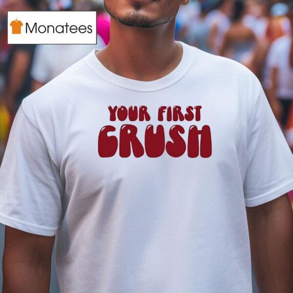 Your First Crush T Shirt