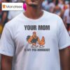 Your Mom Is My Pre Workout Chicken T Shirt